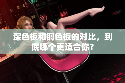 深色板和铜色板的对比，到底哪个更适合你？