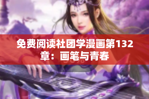 免费阅读社团学漫画第132章：画笔与青春