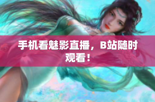 手机看魅影直播，B站随时观看！