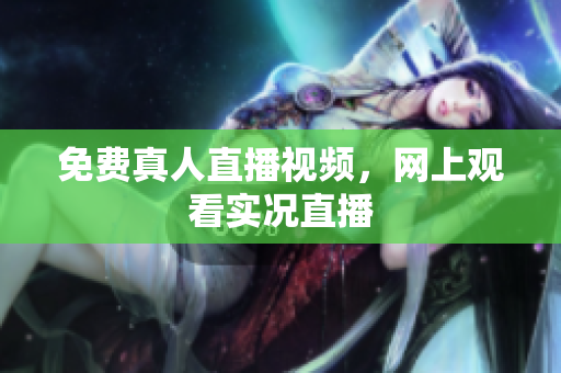 免费真人直播视频，网上观看实况直播