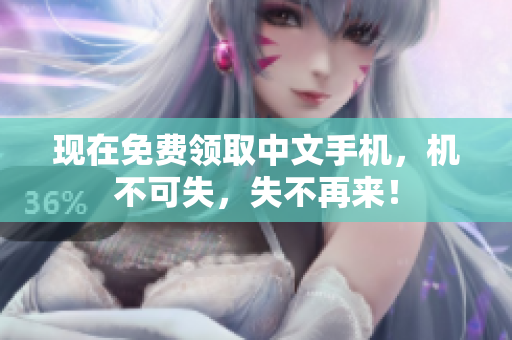 现在免费领取中文手机，机不可失，失不再来！
