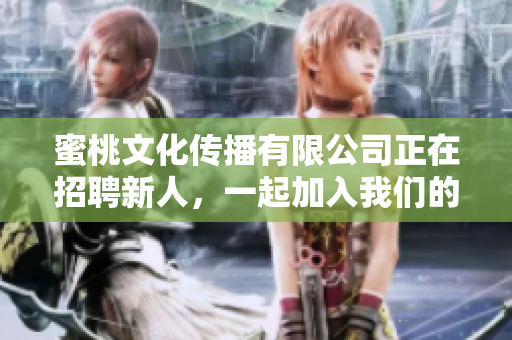 蜜桃文化传播有限公司正在招聘新人，一起加入我们的团队！
