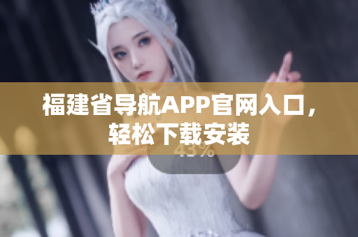 福建省导航APP官网入口，轻松下载安装