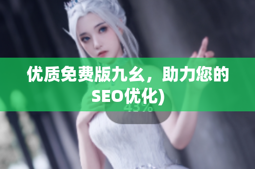 优质免费版九幺，助力您的SEO优化)