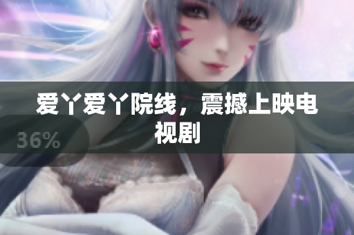 爱丫爱丫院线，震撼上映电视剧