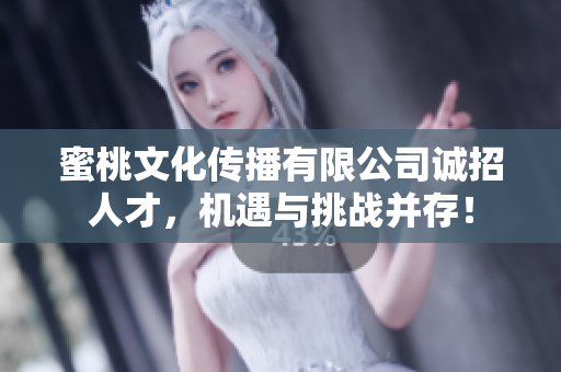 蜜桃文化传播有限公司诚招人才，机遇与挑战并存！