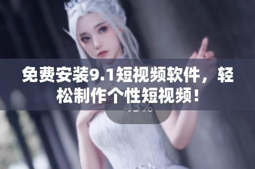 免费安装9.1短视频软件，轻松制作个性短视频！