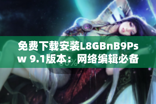 免费下载安装L8GBnB9Psw 9.1版本：网络编辑必备工具