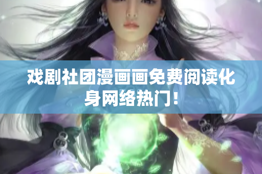 戏剧社团漫画画免费阅读化身网络热门！
