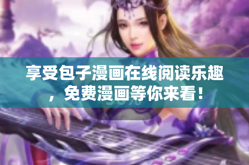 享受包子漫画在线阅读乐趣，免费漫画等你来看！