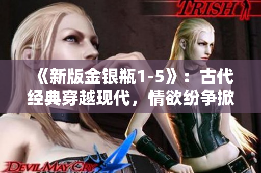《新版金银瓶1-5》：古代经典穿越现代，情欲纷争掀起波澜