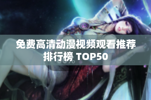 免费高清动漫视频观看推荐排行榜 TOP50