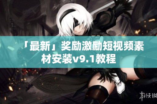 「最新」奖励激励短视频素材安装v9.1教程