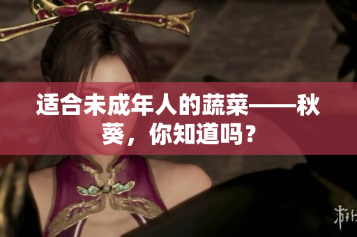 适合未成年人的蔬菜——秋葵，你知道吗？