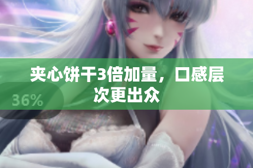 夹心饼干3倍加量，口感层次更出众