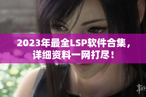 2023年最全LSP软件合集，详细资料一网打尽！