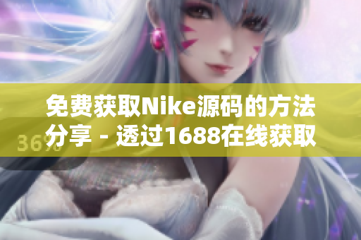 免费获取Nike源码的方法分享 - 透过1688在线获取