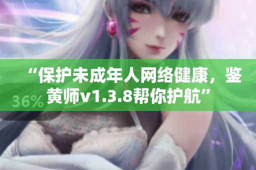 “保护未成年人网络健康，鉴黄师v1.3.8帮你护航”