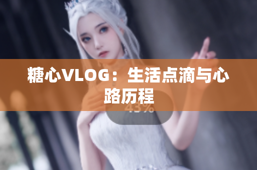糖心VLOG：生活点滴与心路历程
