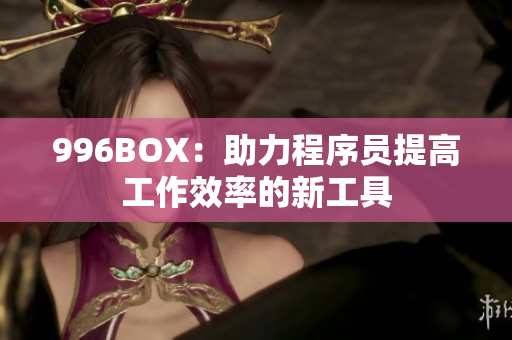 996BOX：助力程序员提高工作效率的新工具