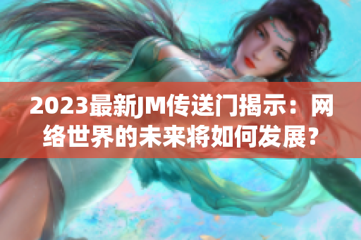 2023最新JM传送门揭示：网络世界的未来将如何发展？