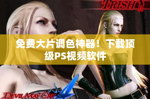 免费大片调色神器！下载顶级PS视频软件