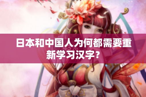 日本和中国人为何都需要重新学习汉字？