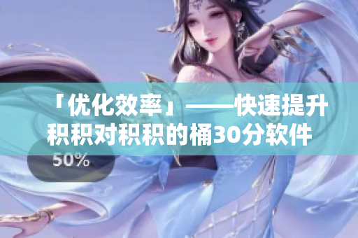 「优化效率」——快速提升积积对积积的桶30分软件