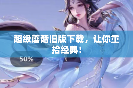 超级蘑菇旧版下载，让你重拾经典！