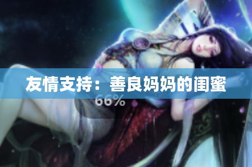 友情支持：善良妈妈的闺蜜