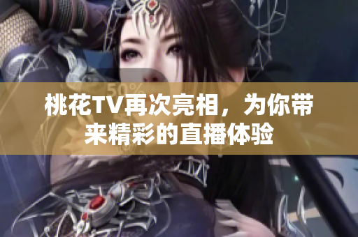 桃花TV再次亮相，为你带来精彩的直播体验