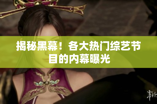 揭秘黑幕！各大热门综艺节目的内幕曝光