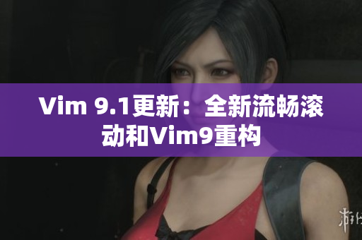 Vim 9.1更新：全新流畅滚动和Vim9重构