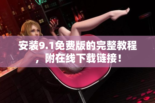 安装9.1免费版的完整教程，附在线下载链接！