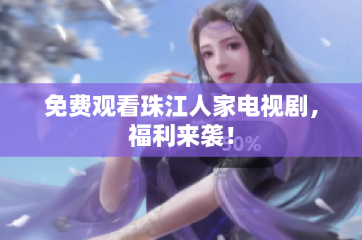 免费观看珠江人家电视剧，福利来袭！