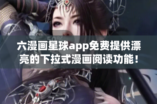 六漫画星球app免费提供漂亮的下拉式漫画阅读功能！