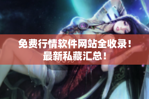 免费行情软件网站全收录！最新私藏汇总！