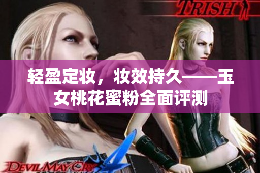 轻盈定妆，妆效持久——玉女桃花蜜粉全面评测