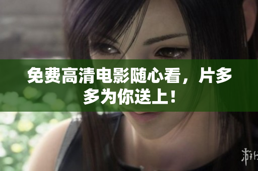 免费高清电影随心看，片多多为你送上！