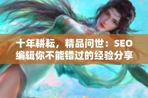 十年耕耘，精品问世：SEO编辑你不能错过的经验分享