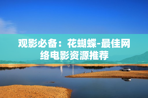 观影必备：花蝴蝶-最佳网络电影资源推荐