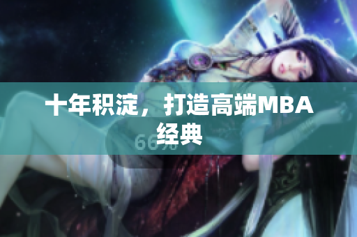 十年积淀，打造高端MBA经典