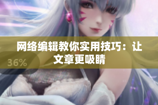 网络编辑教你实用技巧：让文章更吸睛