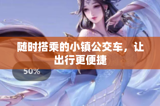 随时搭乘的小镇公交车，让出行更便捷