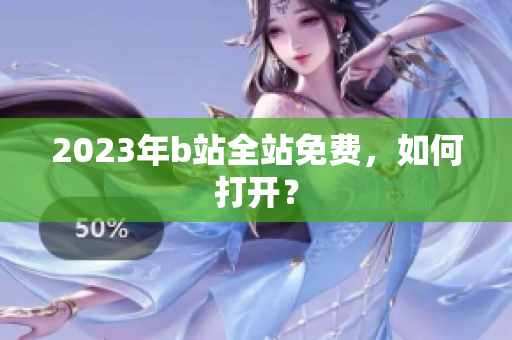 2023年b站全站免费，如何打开？