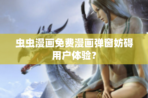 虫虫漫画免费漫画弹窗妨碍用户体验？