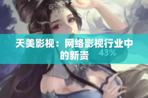 天美影视：网络影视行业中的新贵