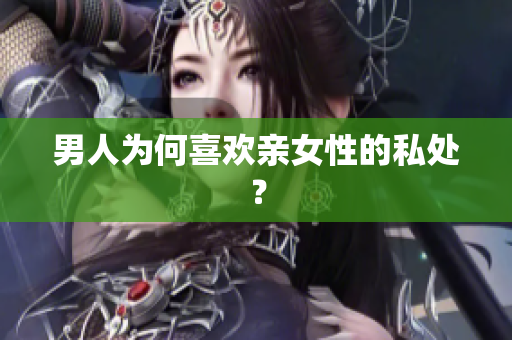 男人为何喜欢亲女性的私处？