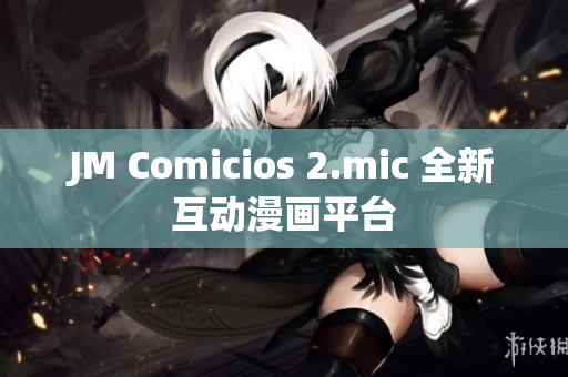 JM Comicios 2.mic 全新互动漫画平台