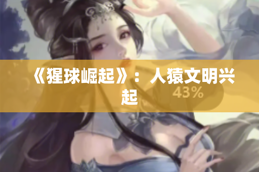 《猩球崛起》：人猿文明兴起